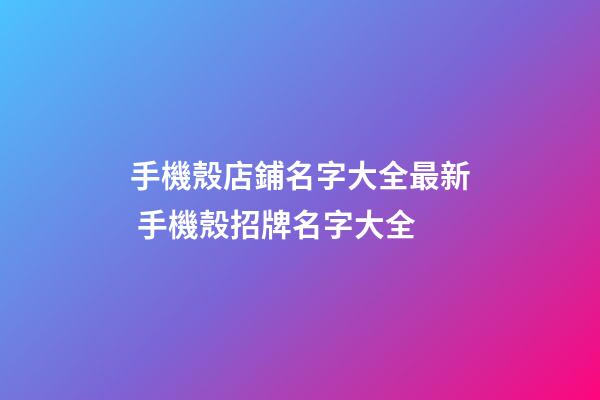 手機殼店鋪名字大全最新 手機殼招牌名字大全-第1張-店鋪起名-玄機派